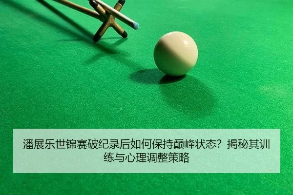 潘展乐世锦赛破纪录后如何保持巅峰状态？揭秘其训练与心理调整策略