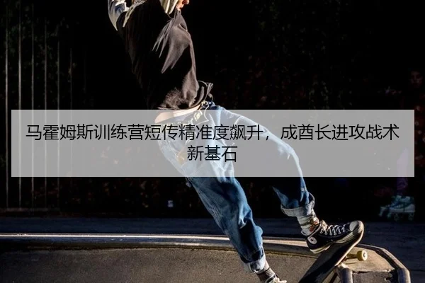 ma-huo-mu-si-xun-lian-ying-duan-chuan-jing-zhun-du-biao-sheng-cheng-qiu-zhang-jin-gong-zhan-shu-xin-ji-shi-3-219.jpg