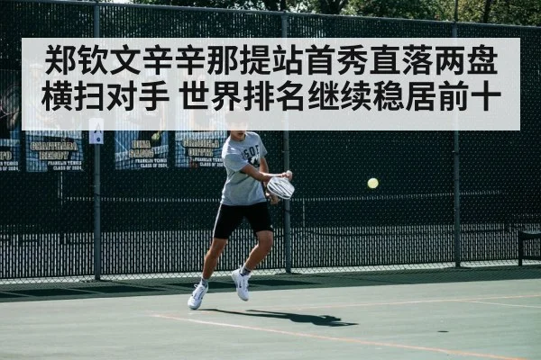 郑钦文辛辛那提站首秀直落两盘横扫对手 世界排名继续稳居前十