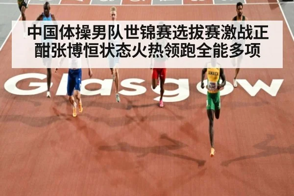 中国体操男队世锦赛选拔赛激战正酣张博恒状态火热领跑全能多项