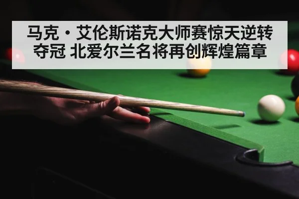 马克·艾伦斯诺克大师赛惊天逆转夺冠 北爱尔兰名将再创辉煌篇章