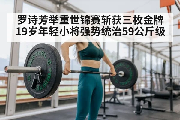 罗诗芳举重世锦赛斩获三枚金牌 19岁年轻小将强势统治59公斤级