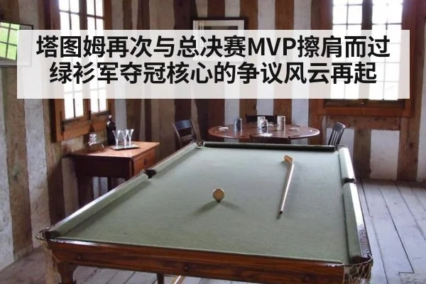 塔图姆再次与总决赛MVP擦肩而过 绿衫军夺冠核心的争议风云再起