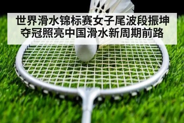 世界滑水锦标赛女子尾波段振坤夺冠照亮中国滑水新周期前路